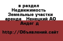  в раздел : Недвижимость » Земельные участки аренда . Ненецкий АО,Андег д.